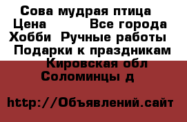 Сова-мудрая птица › Цена ­ 550 - Все города Хобби. Ручные работы » Подарки к праздникам   . Кировская обл.,Соломинцы д.